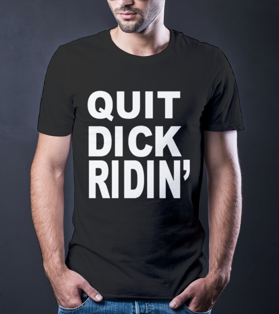 QUIT DICK RIDIN' T-Shirt