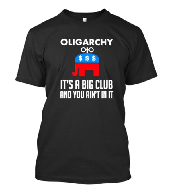 Oligarchy Elephant Dollar Signs It's A Big Club And You Ain't In It T-Shirt