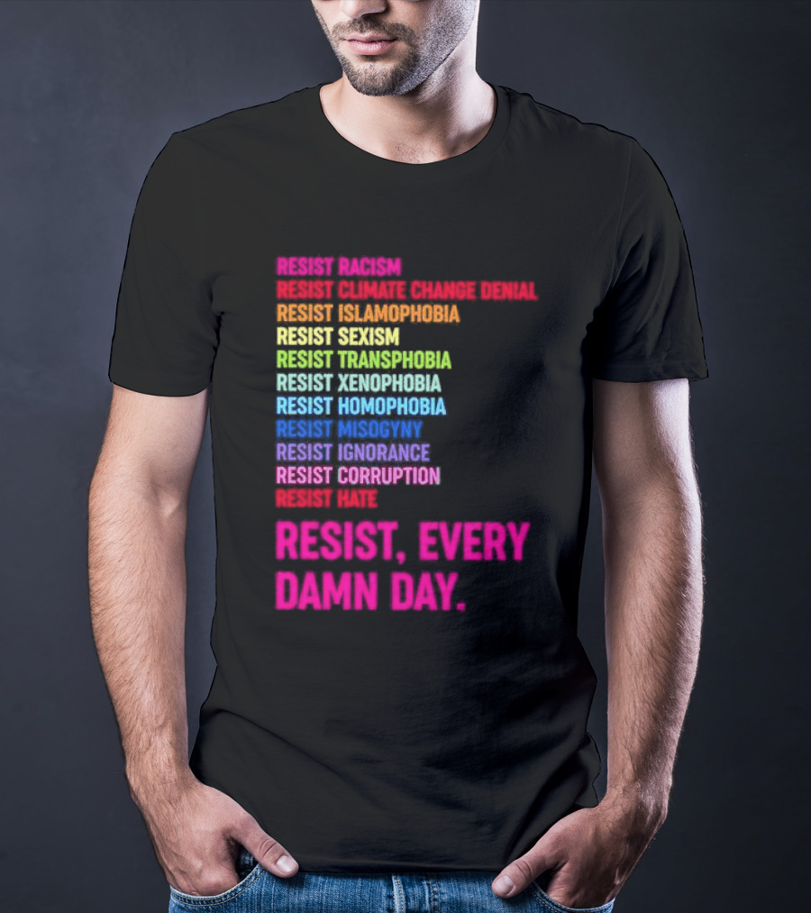 Resist Misogyny Racism Sexism Transphobia Homophobia Inequality Corruption Fear Every Damn Day T-Shirt