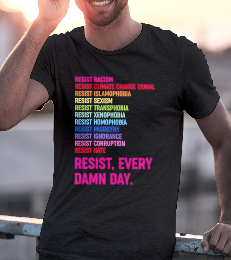 Resist Misogyny Racism Sexism Transphobia Homophobia Inequality Corruption Fear Every Damn Day T-Shirt