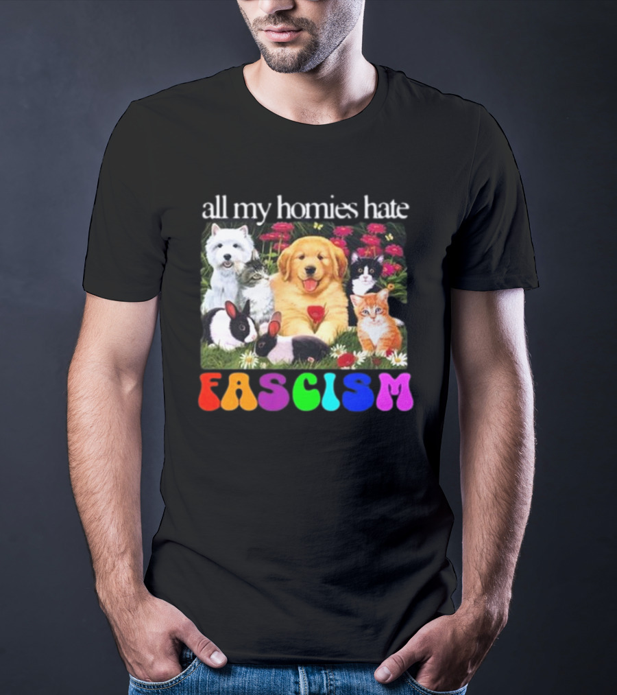 All My Homies Hate Fascism Puppies Kittens Rabbits Flowers T-Shirt