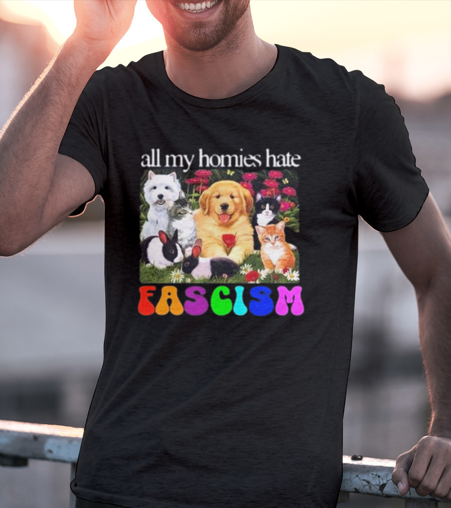 All My Homies Hate Fascism Puppies Kittens Rabbits Flowers T-Shirt