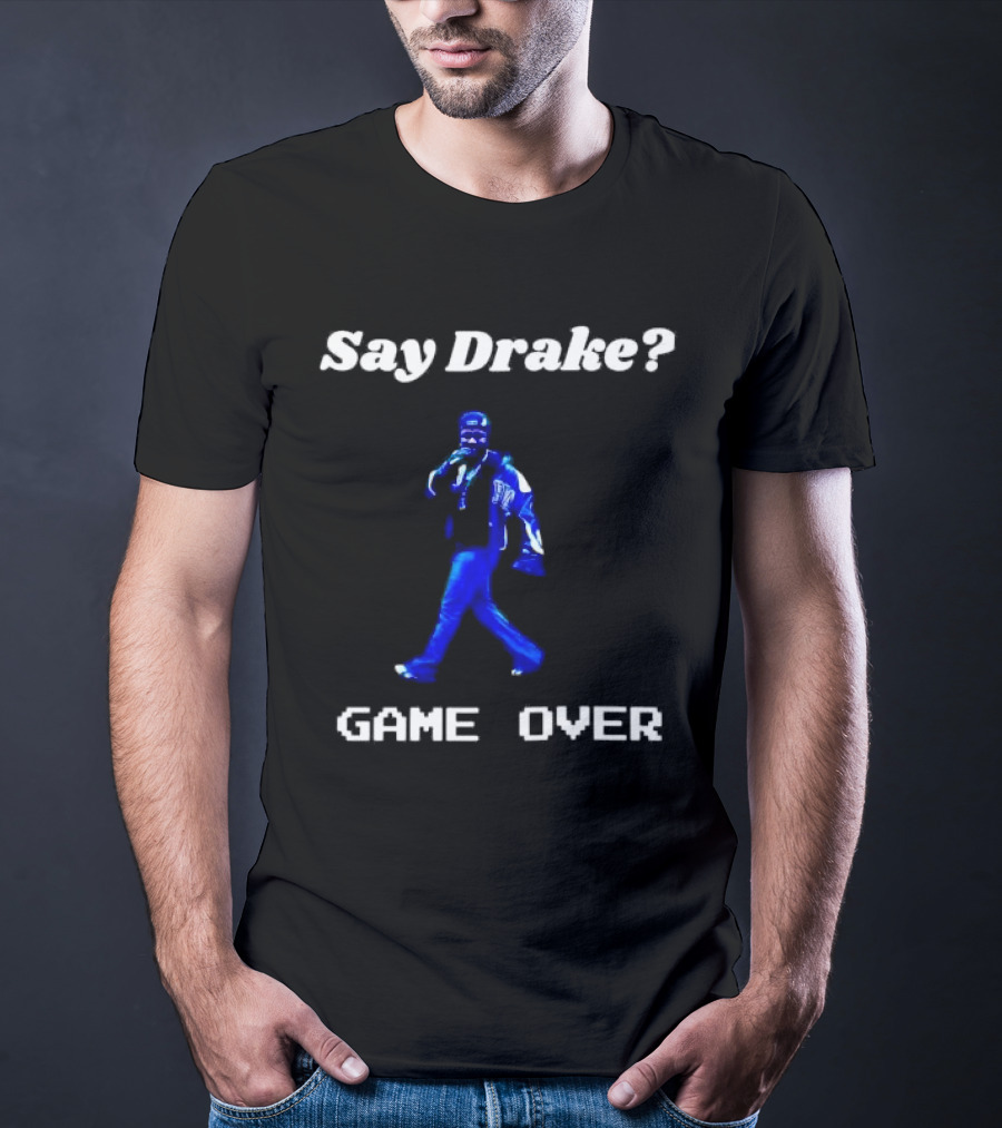 Say Drake Game Over Kendrick Lamar Halftime Show T-Shirt