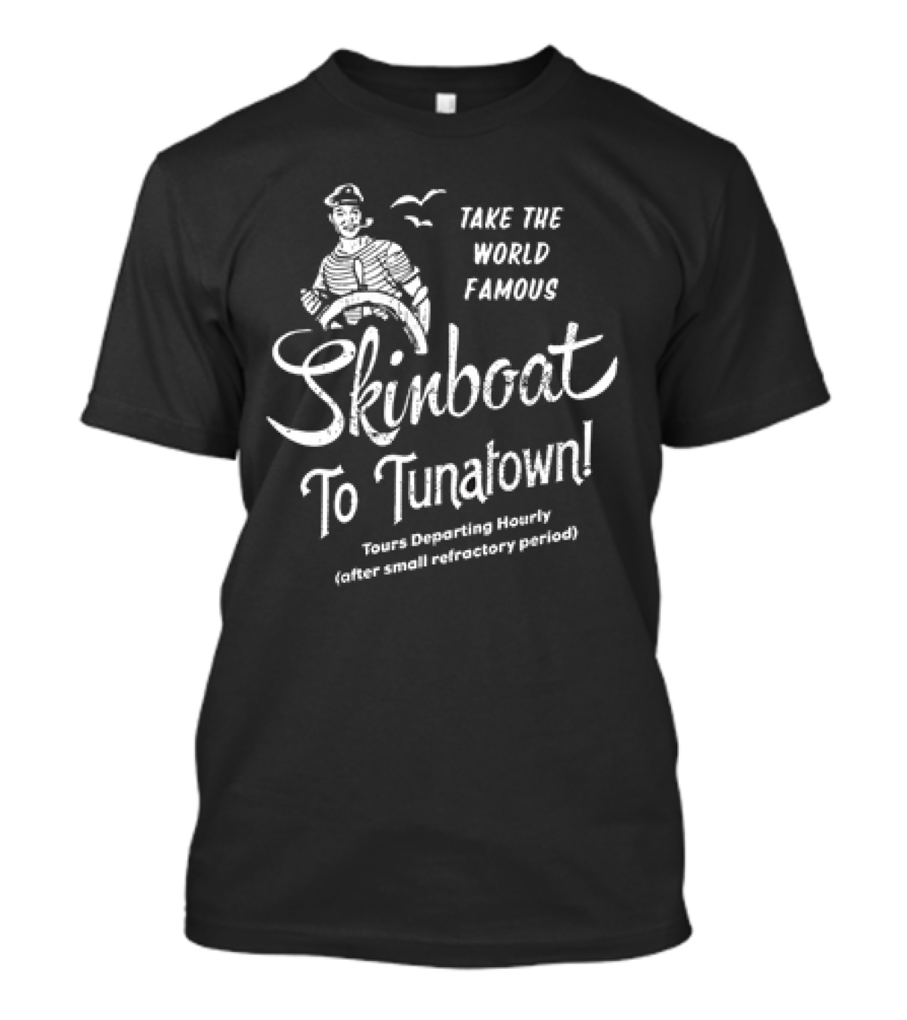 Take The World Famous Skinboat To Tunatown Tourist Departing Hourly Enter Main Entrance Periodically T-Shirt