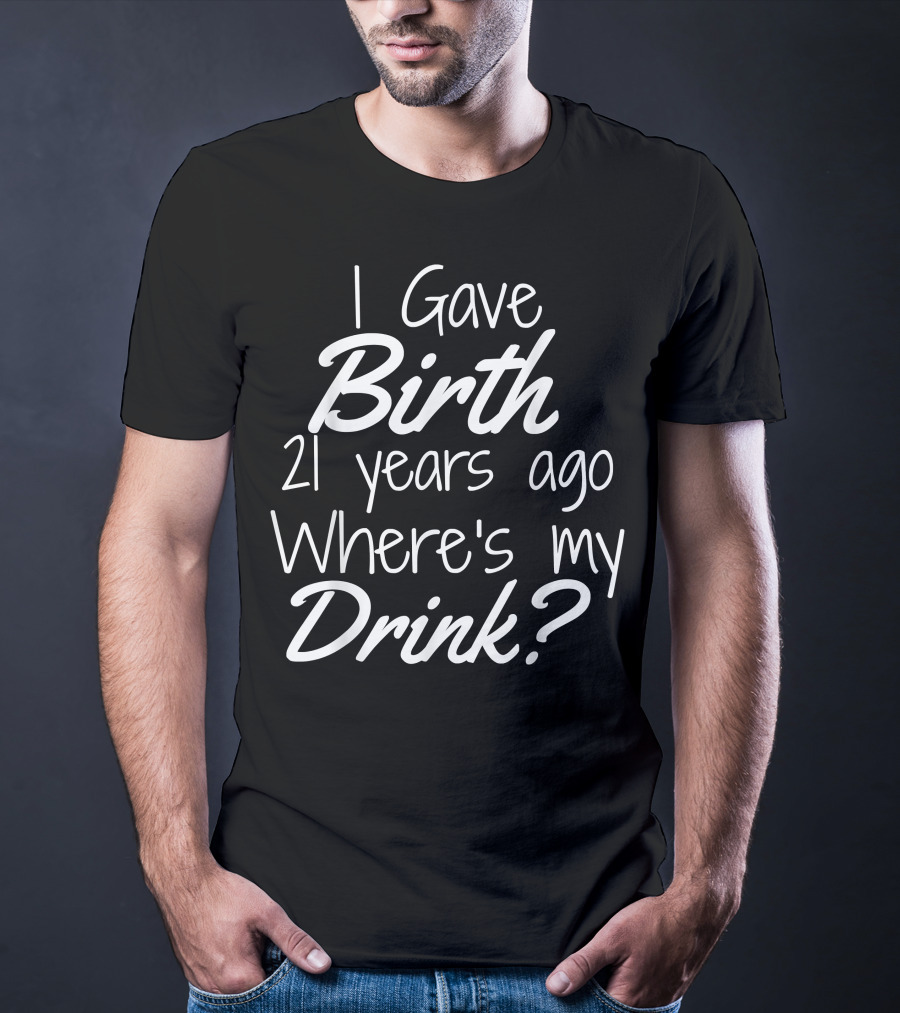 I Gave Birth 21 Years Ago Where's My Drink 21st Birthday For Mom 21 Year Old Child Son Daughter T-Shirt