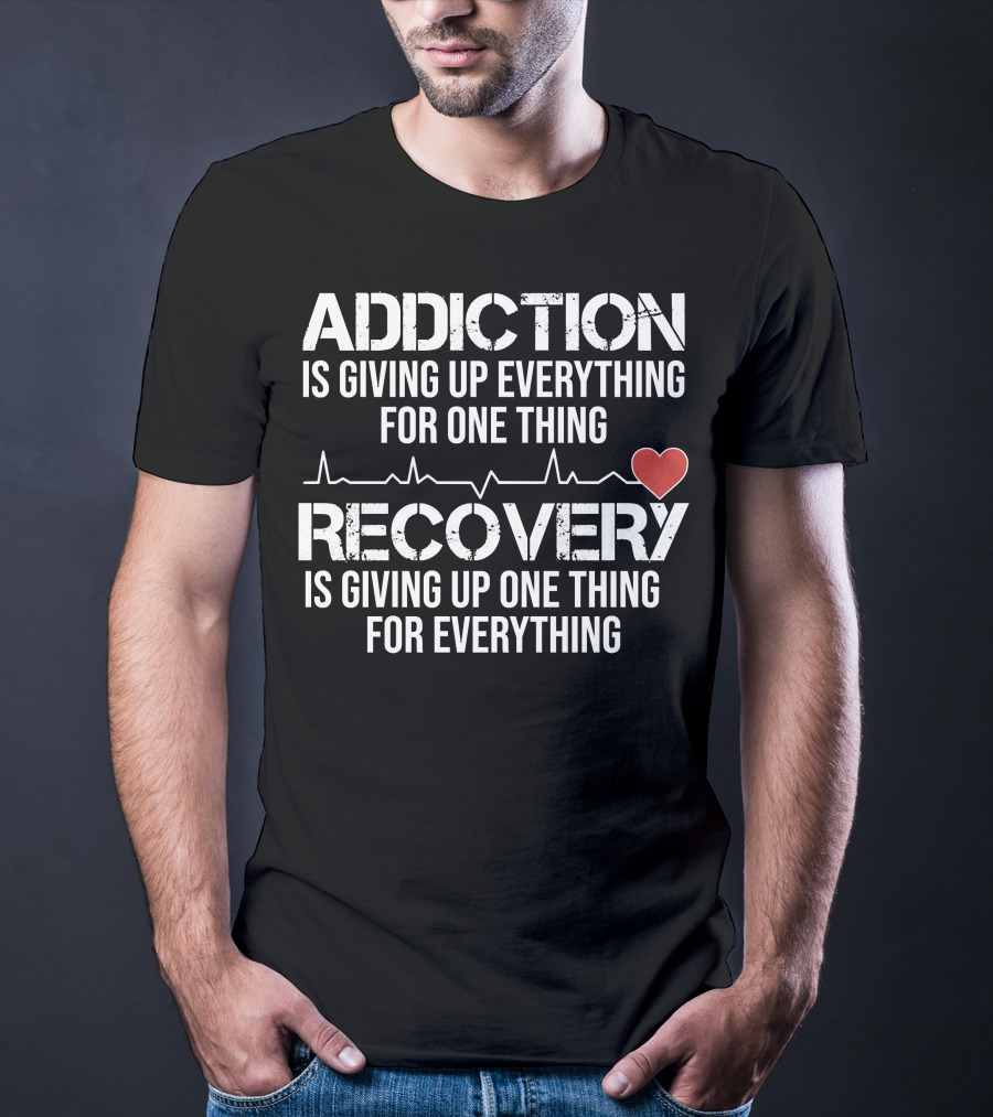Addiction Is Giving Up Everything For One Thing Recovery Is Giving Up One Thing For Everything Heartbeat AA NA Clean Sober Life T-Shirt