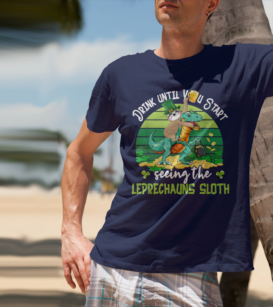 Drink Until You Start Seeing The Leprechauns Sloth Riding Dinosaur Drinking Beer Patricks Day T-Shirt