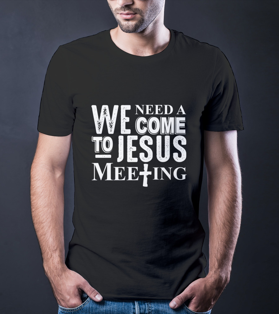 Need A Come To Jesus Meeting With Cross T-Shirt
