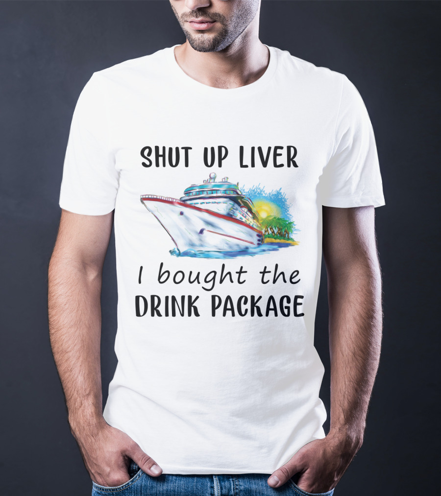 Shut Up Liver I Bought The Drink Package Cruise Ship Adventure T-Shirt