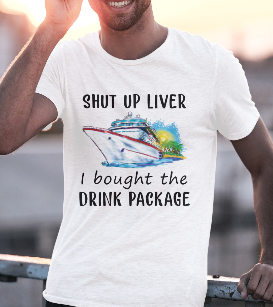 Shut Up Liver I Bought The Drink Package Cruise Ship Adventure T-Shirt