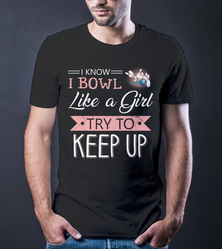 I Know I Bowl Like A Girl Try To Keep Up Bowling Pins And Ball T-Shirt