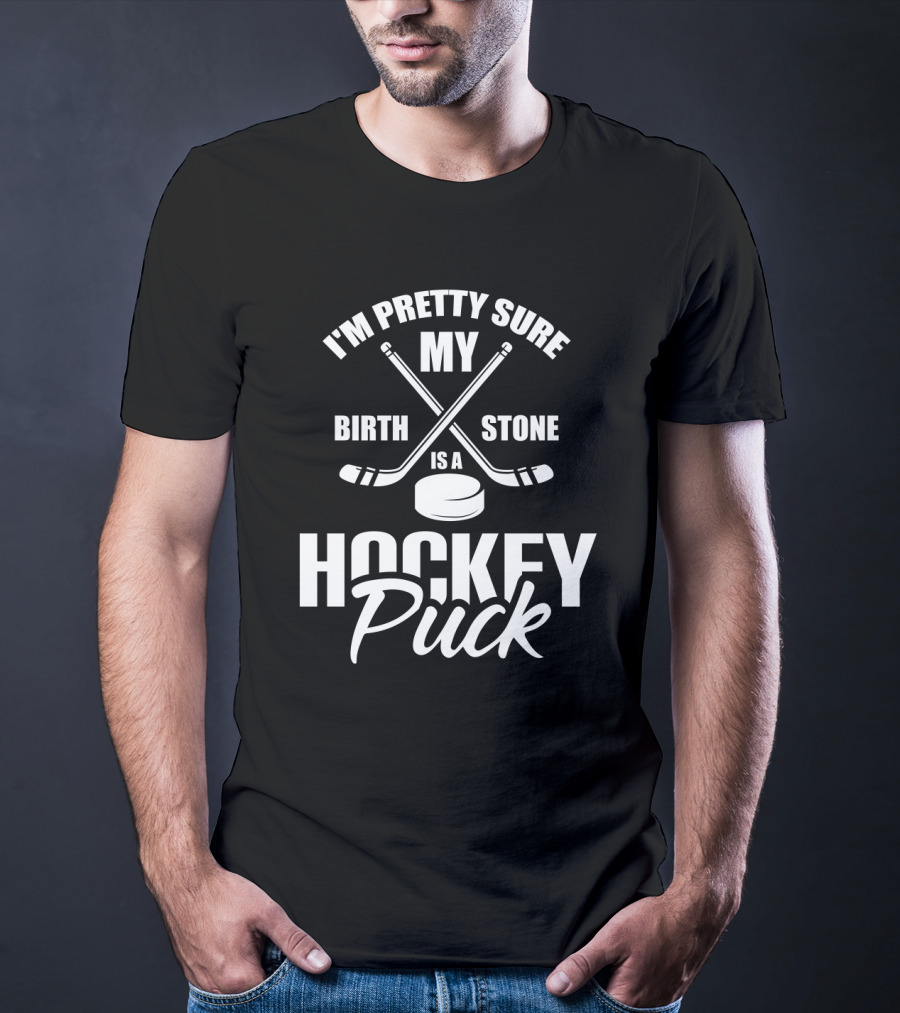 I'm Pretty Sure My Birth Stone Is A Hockey Puck T-Shirt