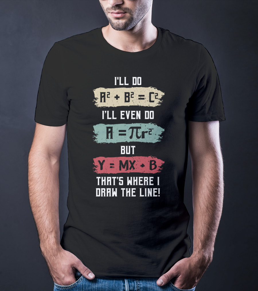 I'll Do A² + B² = C² I'll Even Do A = πr² But Y = MX + B That's Where I Draw The Line T-Shirt