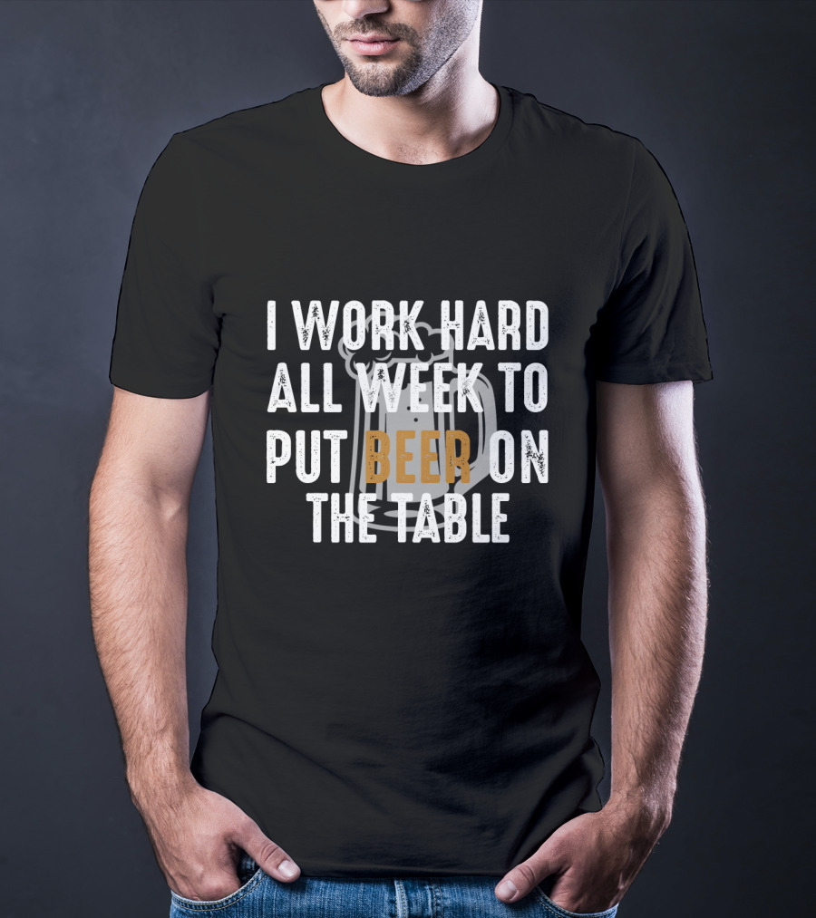 I Work Hard All Week To Put Beer On The Table Beer Mug T-Shirt