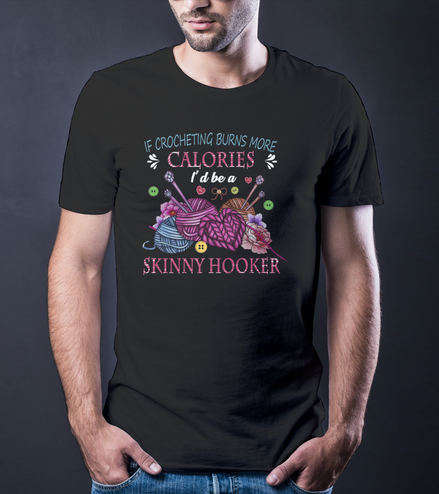 If Crocheting Burns More Calories I'd Be A Skinny Hooker T-Shirt
