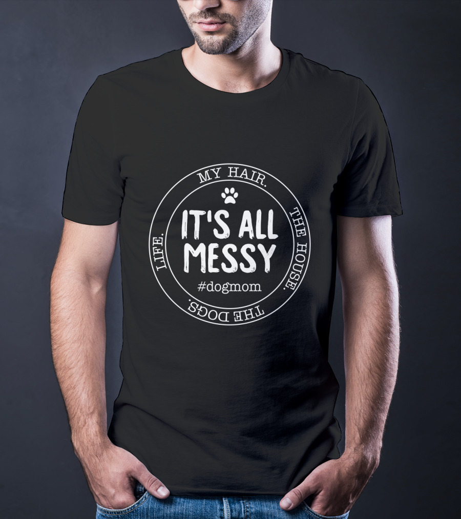 My Hair Life The House The Dogs It's All Messy #Dogmom T-Shirt