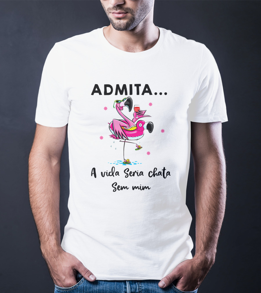 ADMITA A Vida Seria Chata Sem Mim Flamingo Com Copo T-Shirt