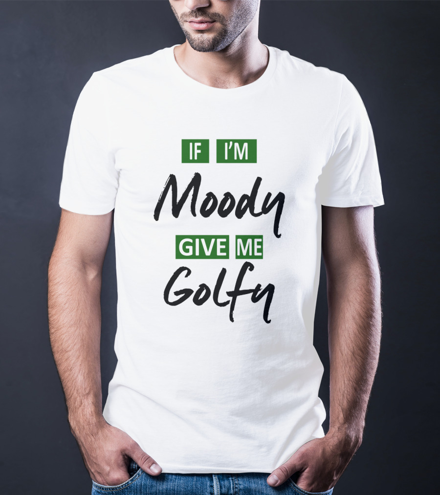 If I'm Moody Give Me Golfy T-Shirt