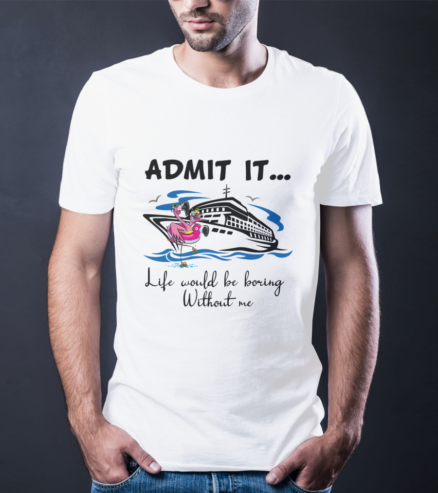Admit It Life Would Be Boring Without Me Flamingo Cruise Ship Adventure T-Shirt