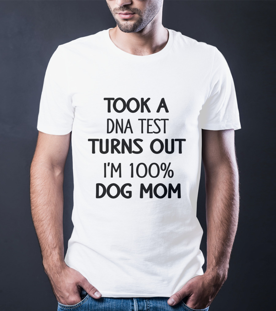 Took A DNA Test Turns Out I'm 100% Dog Mom T-Shirt
