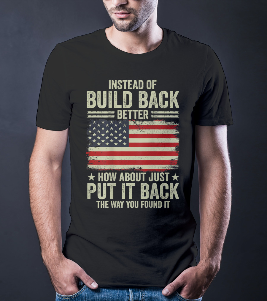 Instead Of Build Back Better How About Just Put It Back The Way You Found It American Flag T-Shirt