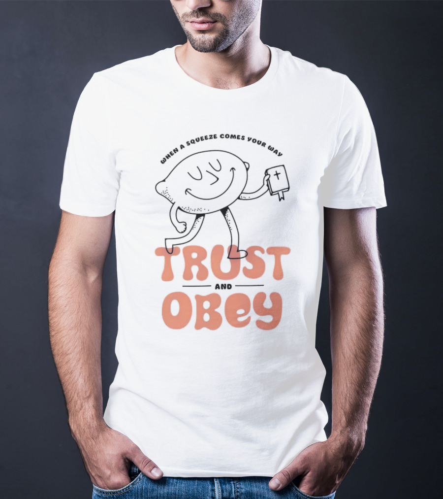When A Squeeze Comes Your Way Trust And Obey Lemon Character T-Shirt