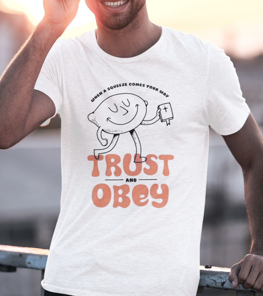 When A Squeeze Comes Your Way Trust And Obey Lemon Character T-Shirt
