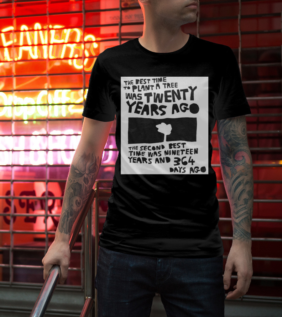 The Best Time To Plant A Tree Was Twenty Years Ago The Second Best Time Was Nineteen Years And 364 Days Ago T-Shirt
