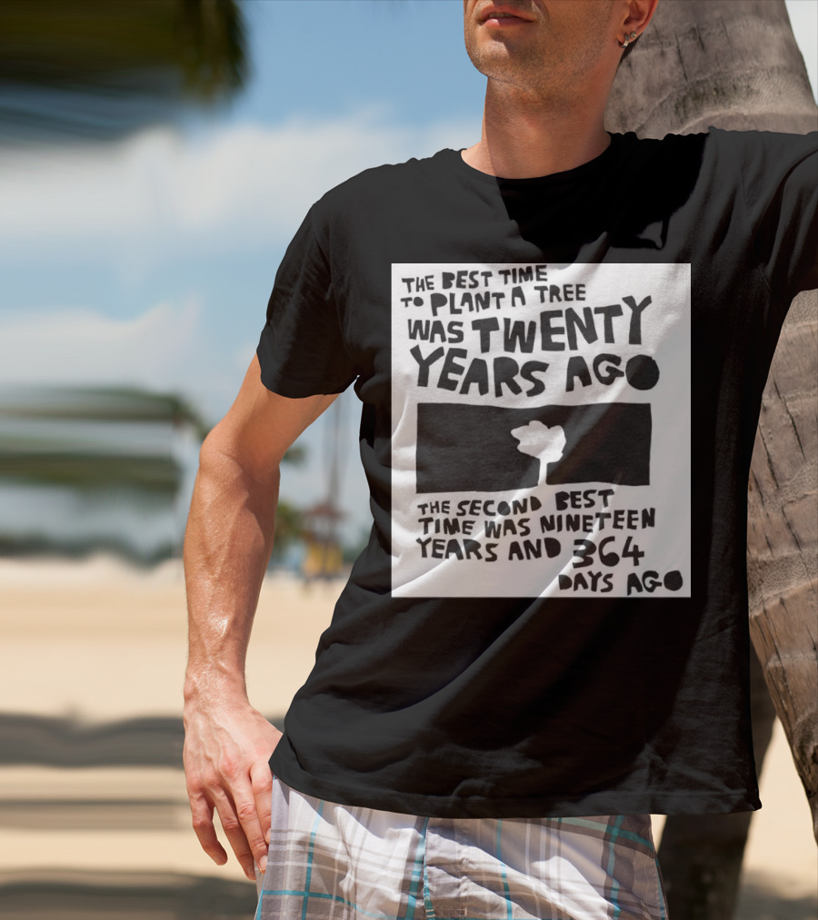 The Best Time To Plant A Tree Was Twenty Years Ago The Second Best Time Was Nineteen Years And 364 Days Ago T-Shirt