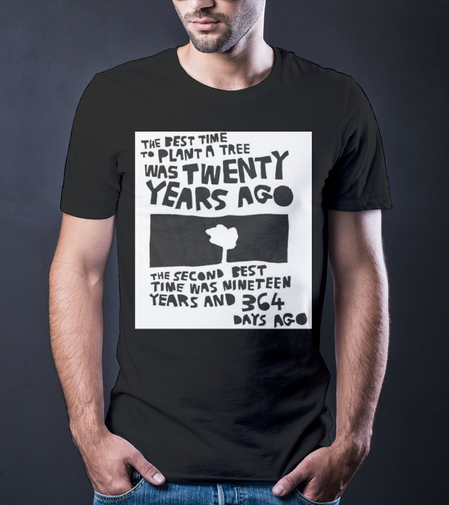 The Best Time To Plant A Tree Was Twenty Years Ago The Second Best Time Was Nineteen Years And 364 Days Ago T-Shirt
