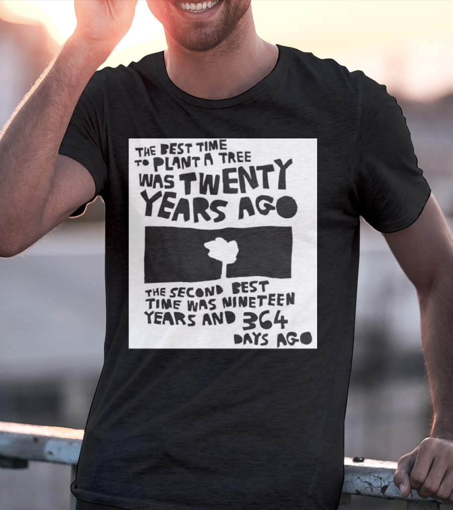 The Best Time To Plant A Tree Was Twenty Years Ago The Second Best Time Was Nineteen Years And 364 Days Ago T-Shirt