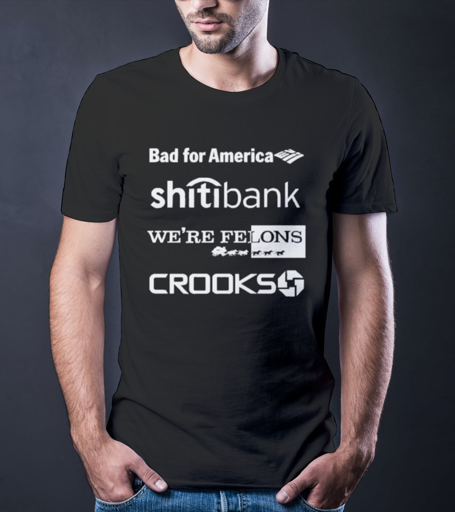 Bad For America Shitibank We’re Felons Crooks T-Shirt