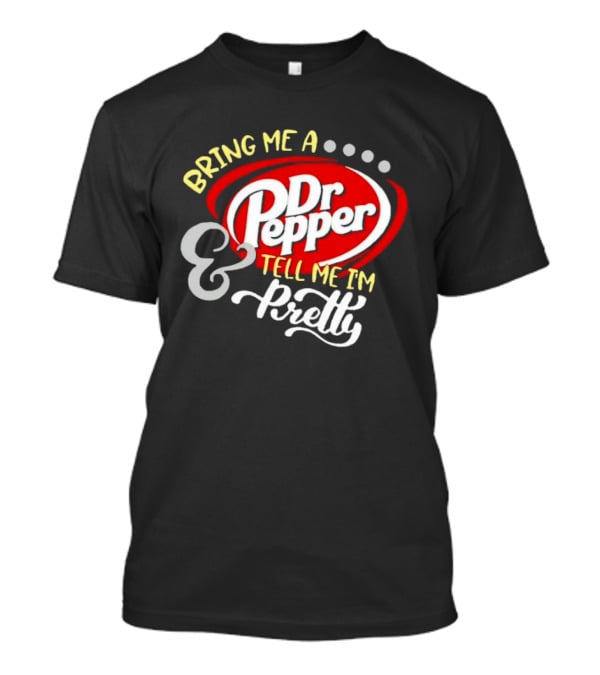 Bring Me A Dr Pepper Tell Me I'm Pretty Dr Pepper T-Shirt