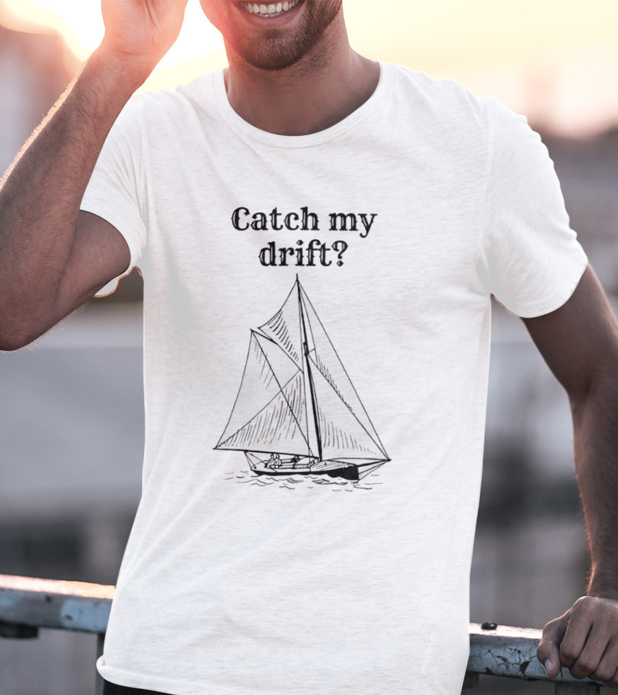 Catch My Drift Sailing Boat Nautical Humor T-Shirt