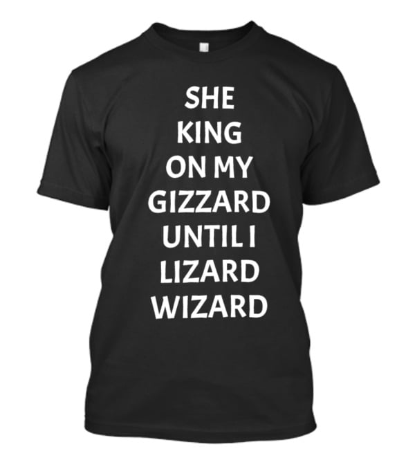 SHE KING ON MY GIZZARD UNTIL I LIZARD WIZARD T-Shirt