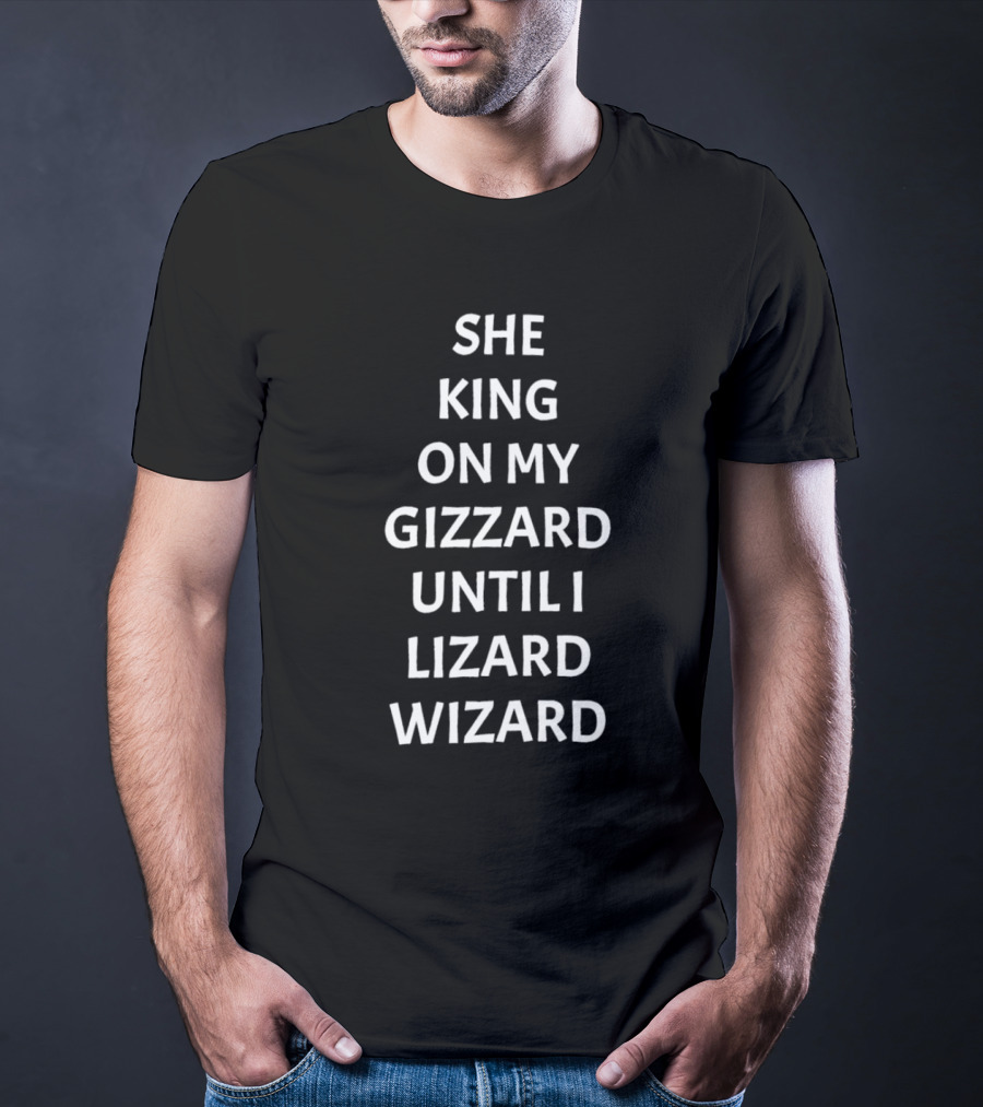 SHE KING ON MY GIZZARD UNTIL I LIZARD WIZARD T-Shirt