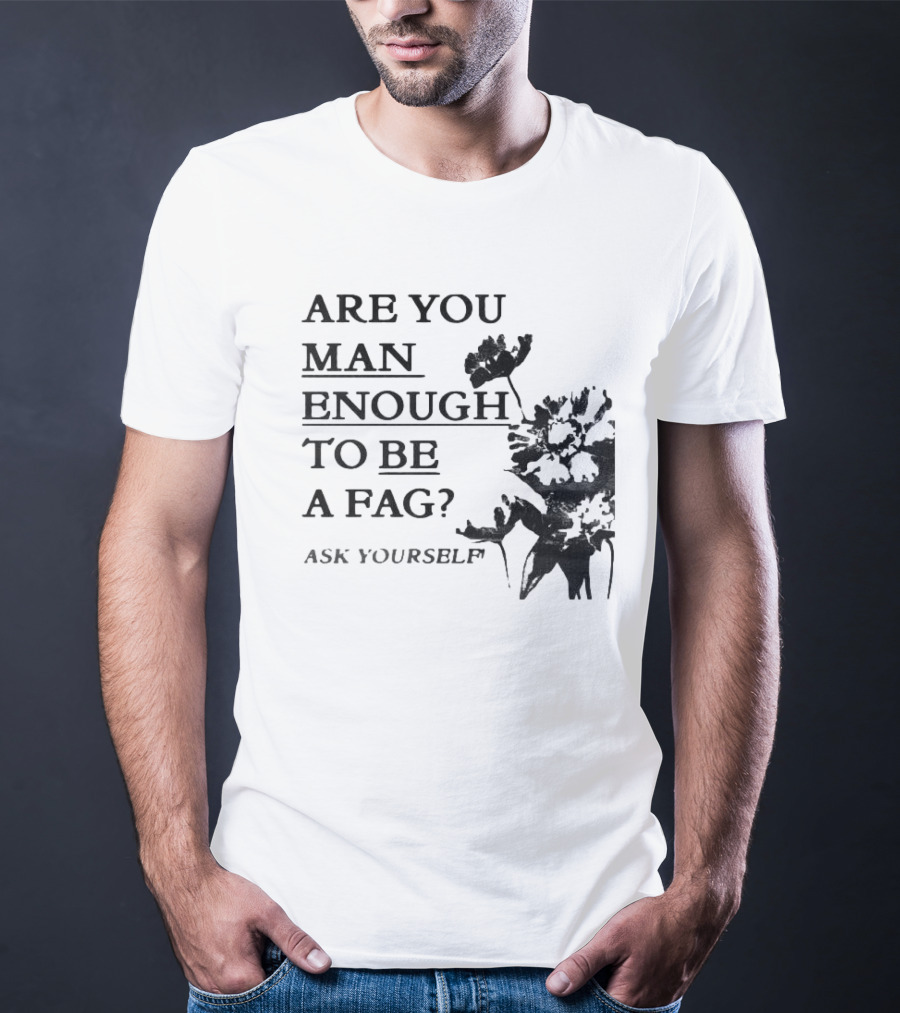 Are You Man Enough To Be A Fag Ask Yourself Bold Text With Floral T-Shirt