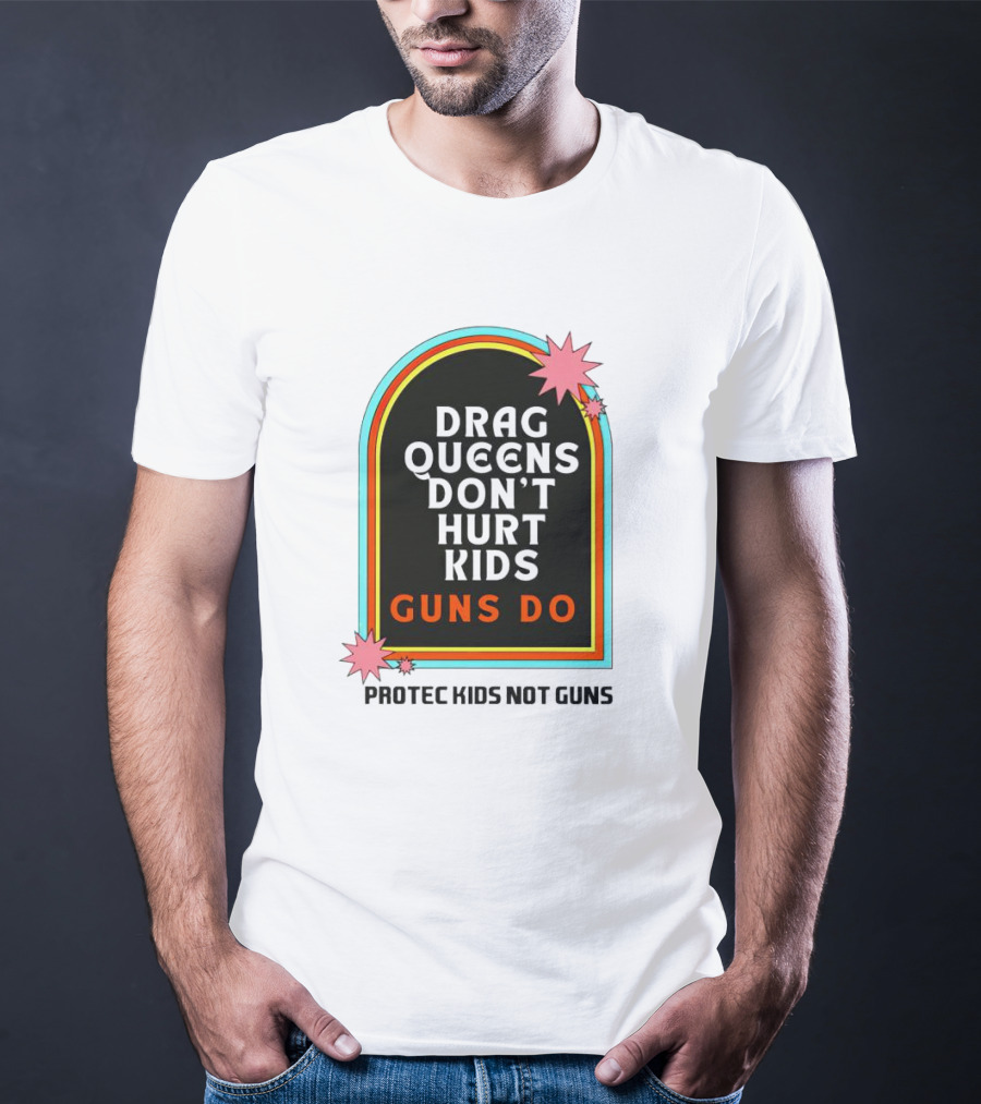 Drag Queens Don’t Hurt Kids Guns Do Protec Kids Not Guns T-Shirt