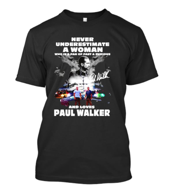 Never Underestimate A Woman Fan Of Fast And Furious Loves Paul Walker Signature T-Shirt