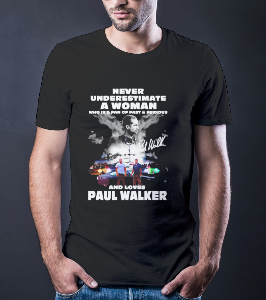 Never Underestimate A Woman Fan Of Fast And Furious Loves Paul Walker Signature T-Shirt