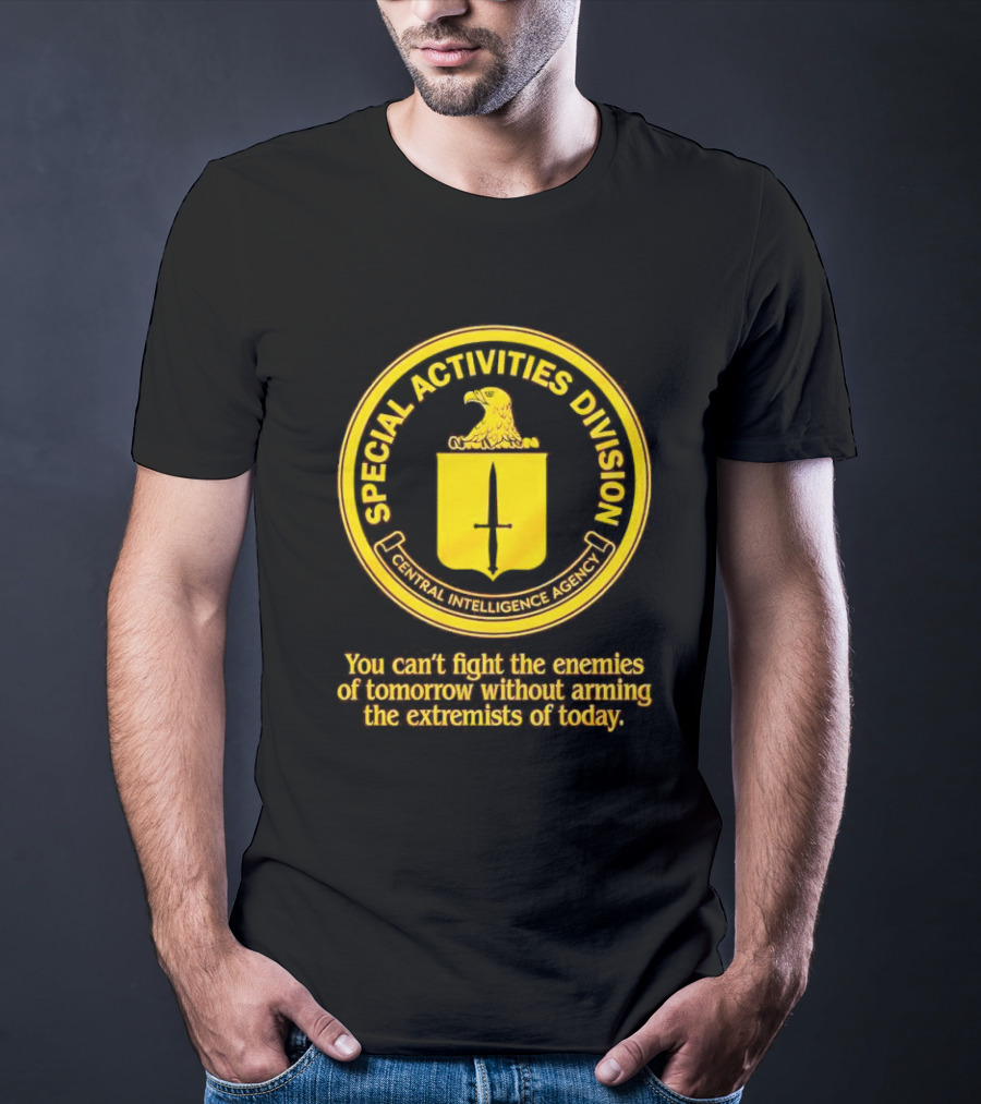 Special Activities Division Central Intelligence Agency Enemies Of Tomorrow Arming Extremists Today T-Shirt