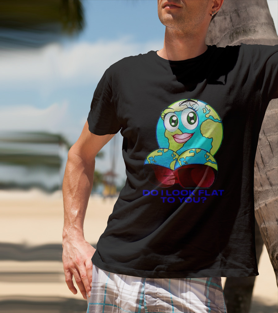 Do I Look Flat To You Earth Cartoon With Eyes And Lips T-Shirt