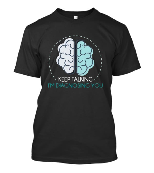 Keep Talking I'm Diagnosing You Brain Humor Psychology T-Shirt