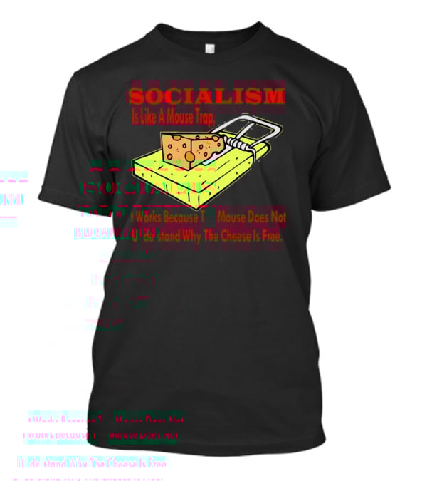 SOCIALISM Is Like A Mouse Trap It Works Because The Mouse Does Not Understand Why The Cheese Is Free T-Shirt