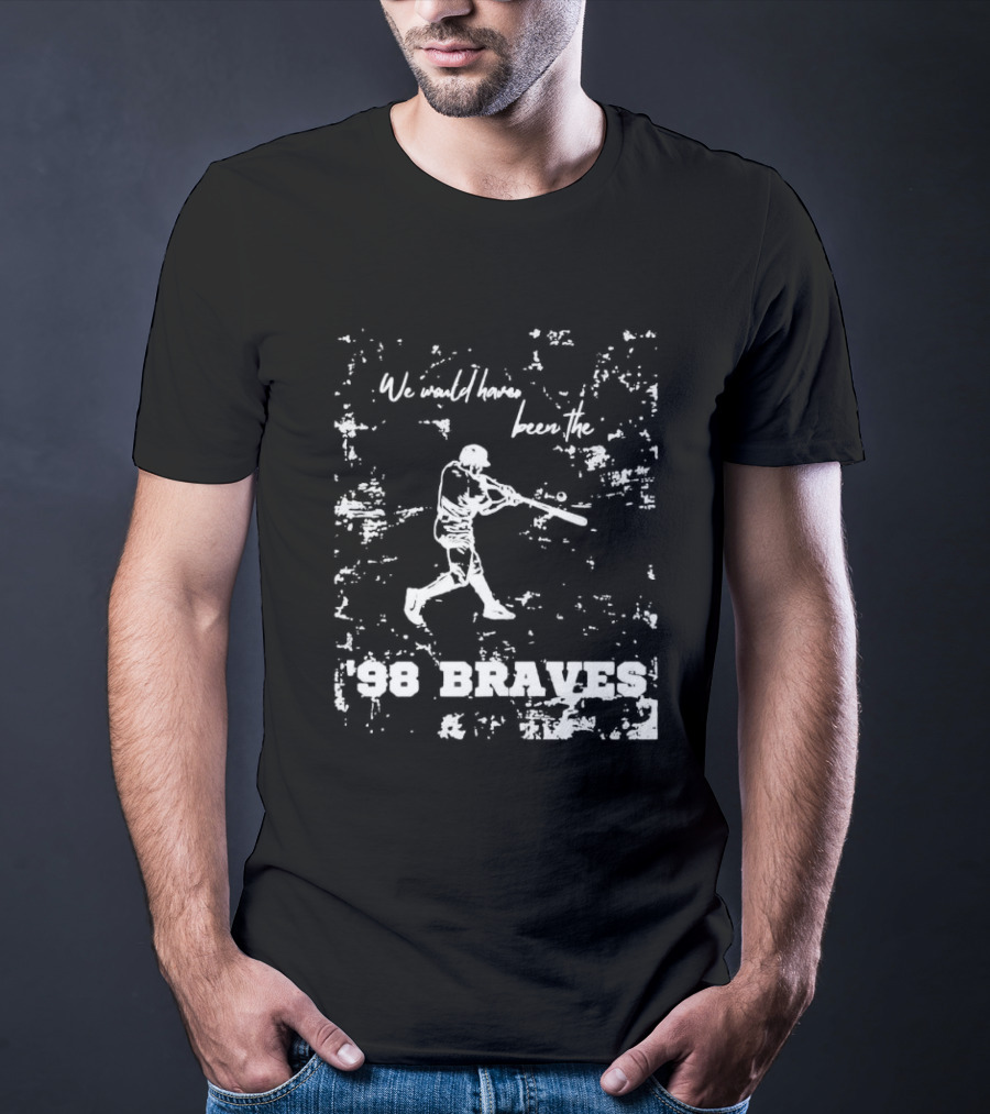 Atlanta Braves We Would Have Been The ’98 Braves T-Shirt