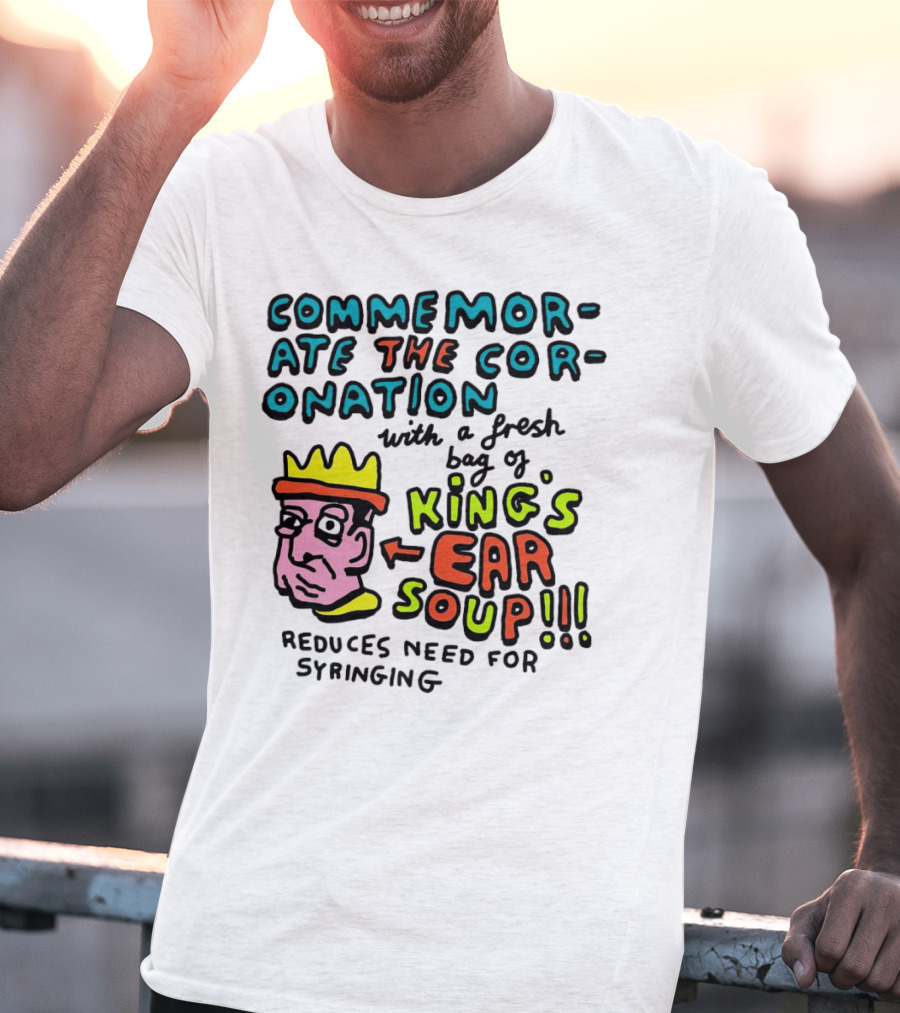 Commemorate The Coronation With A Fresh Bag Of King's Ear Soup Reduces Need For Syringing T-Shirt