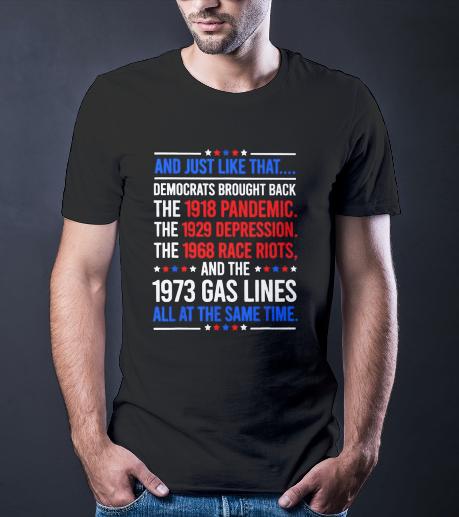 And Just Like That Democrats Brought Back The 1918 Pandemic 1929 Depression 1968 Race Riots 1973 Gas Lines All At The Same Time T-Shirt