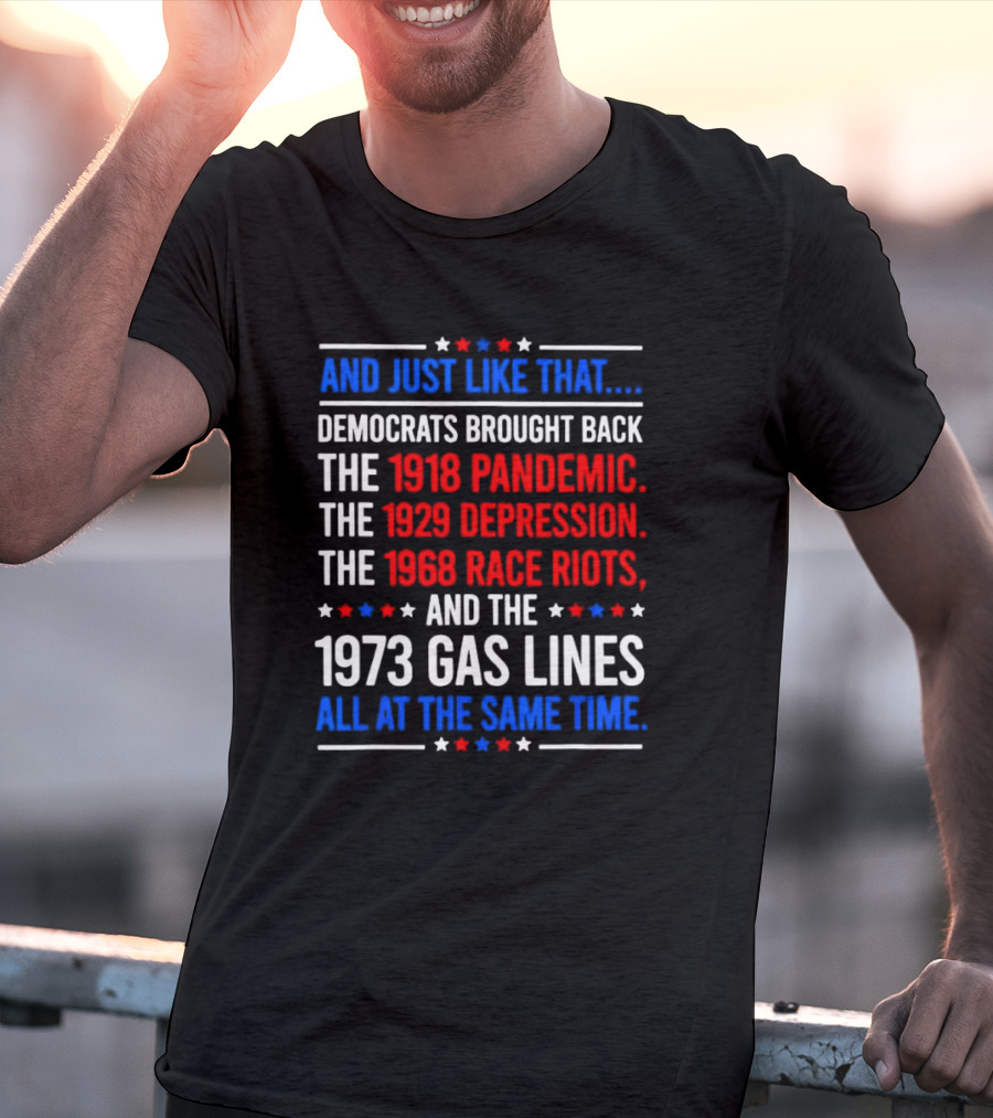 And Just Like That Democrats Brought Back The 1918 Pandemic 1929 Depression 1968 Race Riots 1973 Gas Lines All At The Same Time T-Shirt