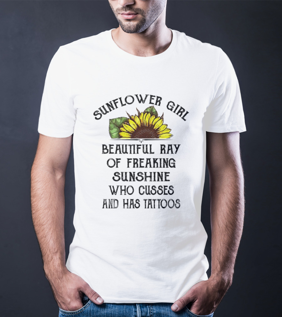 Sunflower Girl Beautiful Ray Of Freaking Sunshine Who Cusses And Has Tattoos T-Shirt