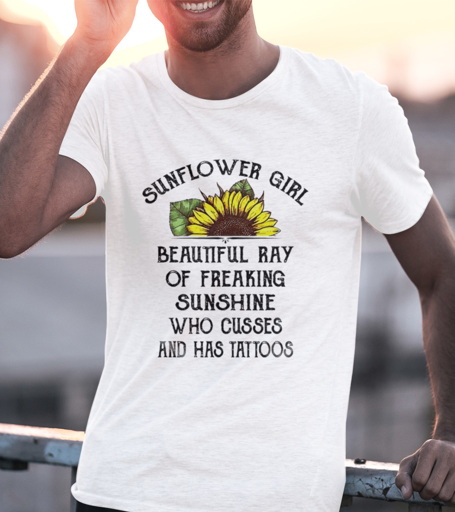 Sunflower Girl Beautiful Ray Of Freaking Sunshine Who Cusses And Has Tattoos T-Shirt